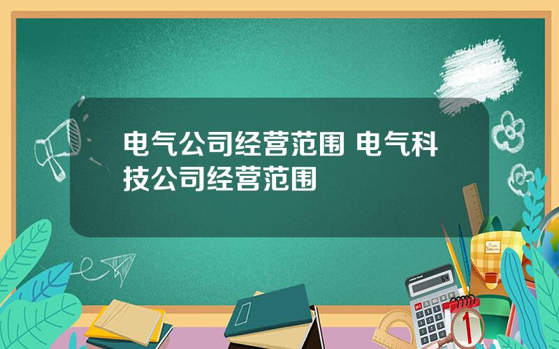 电气公司经营范围 电气科技公司经营范围